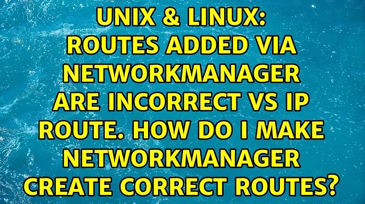 Routes added via NetworkManager are incorrect vs ip route. How do I make NetworkManager create...