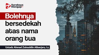 Bolehnya bersedekah atas nama orang tua - Ustadz Ahmad Zainuddin Albanjary, Lc,