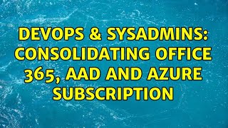 DevOps & SysAdmins: Consolidating Office 365, AAD and Azure Subscription (3 Solutions!!)