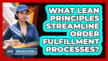 What Lean Principles Streamline Order Fulfillment Processes? - Smart Logistics Network