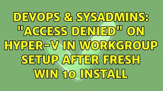 DevOps & SysAdmins: "Access Denied" on Hyper-V in workgroup setup after fresh Win 10 install Wealth