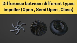 Difference between different types impeller (Open , Semi Open , Close) and its application