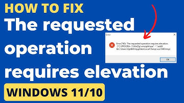 The Requested Operation Requires Elevation Error in Windows 11 / 10 Fixed