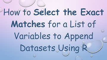 How to Select the Exact Matches for a List of Variables to Append Datasets Using R