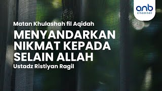 Menyandarkan Nikmat Kepada Selain Allah | Ustadz Ristiyan Ragil