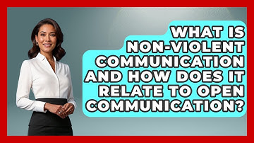 What Is Non-Violent Communication And How Does It Relate To Open Communication?