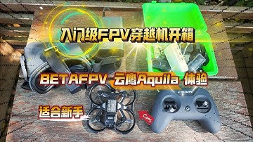 适合新手，入门级FPV穿越机开箱：BETAFPV 云鹰Aquila 体验！