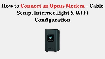 How to Connect an Optus Modem – Cable Setup, Internet Light & Wi Fi Configuration