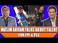 Wasim Akram Talks About Talent For IPL & PSL | Basit Ali Show