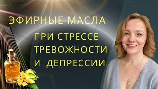 Эфирные масла при стрессе, тревожности и депрессии, бессоннице, нервозности.