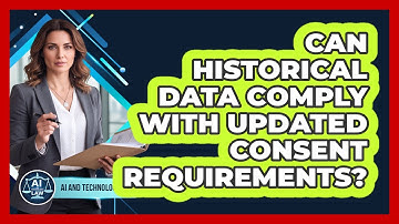 Can Historical Data Comply With Updated Consent Requirements? - AI and Technology Law