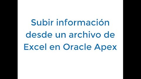 Subir información desde un archivo de Excel en Oracle Apex