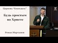 Будь простым во Христе - Роман Мартынов, проповедь // церковь Благодать, Киев