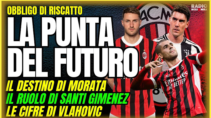 MILAN REBUS PUNTA: FUTURO DI MORATA, RUOLO DI GIMENEZ E CIFRE DI VLAHOVIC | Obbligo di Riscatto
