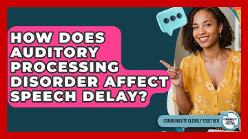 How Does Auditory Processing Disorder Affect Speech Delay? - Communicate Clearly Together