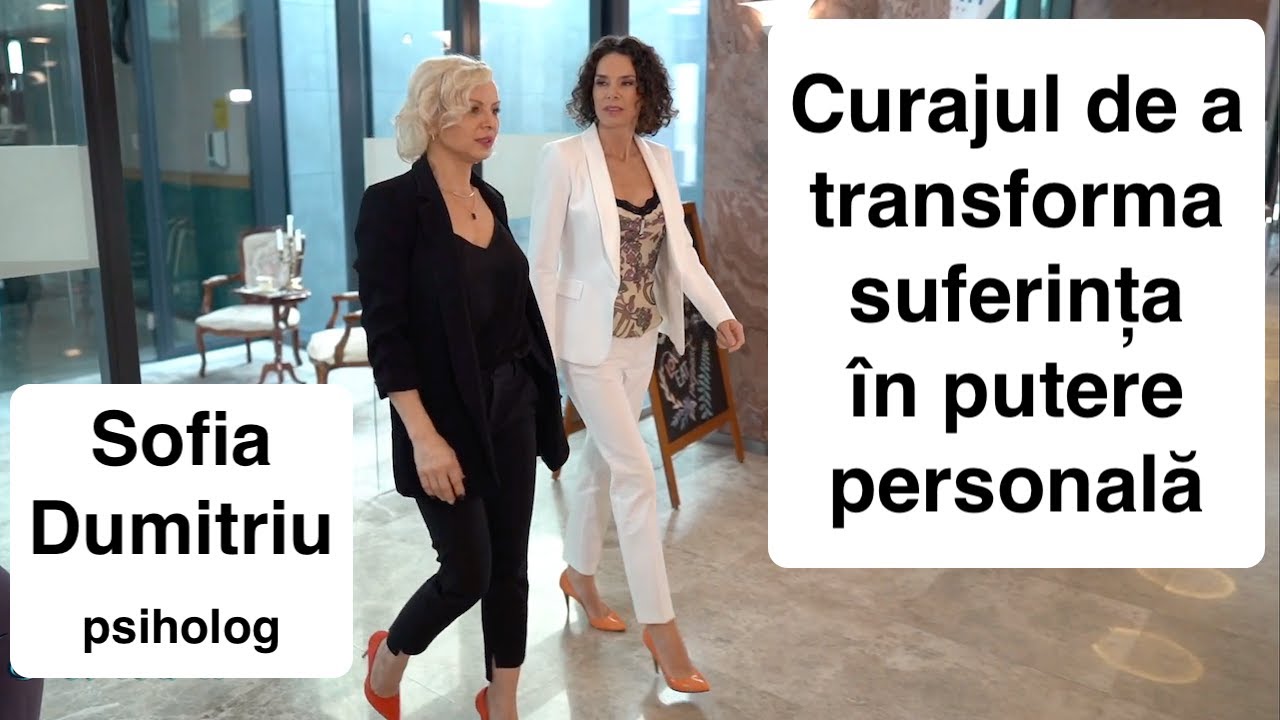 Curajul de a transforma suferința în putere personală - Sofia Dumitriu, psiholog