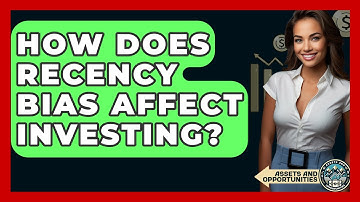 How Does Recency Bias Affect Investing? - AssetsandOpportunity.org
