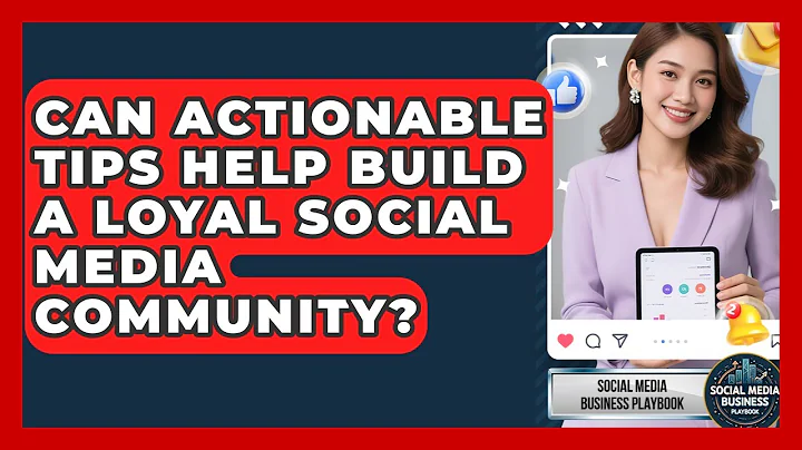 Can Actionable Tips Help Build a Loyal Social Media Community? | Social Media Business Playbook News