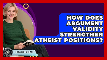 How Does Argument Validity Strengthen Atheist Positions? - Learn About Atheism