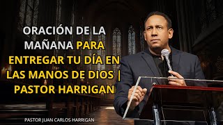 ORACIÓN DE LA MAÑANA PARA ENTREGAR TU DÍA EN LAS MANOS DE DIOS | PASTOR HARRIGAN