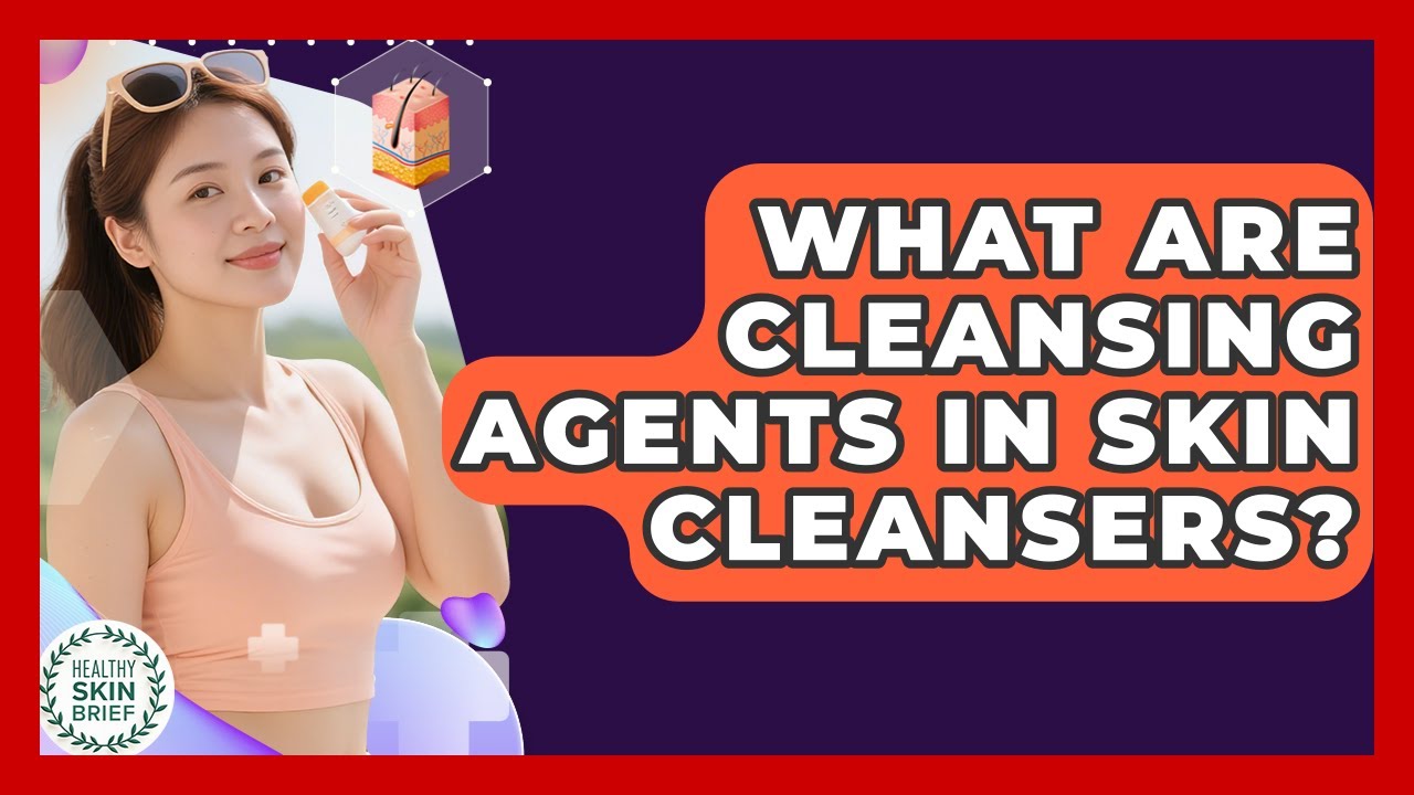 What Are Cleansing Agents In Skin Cleansers? - Healthy Skin Brief