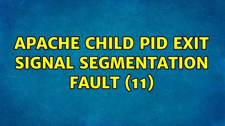 apache child pid exit signal Segmentation fault (11)
