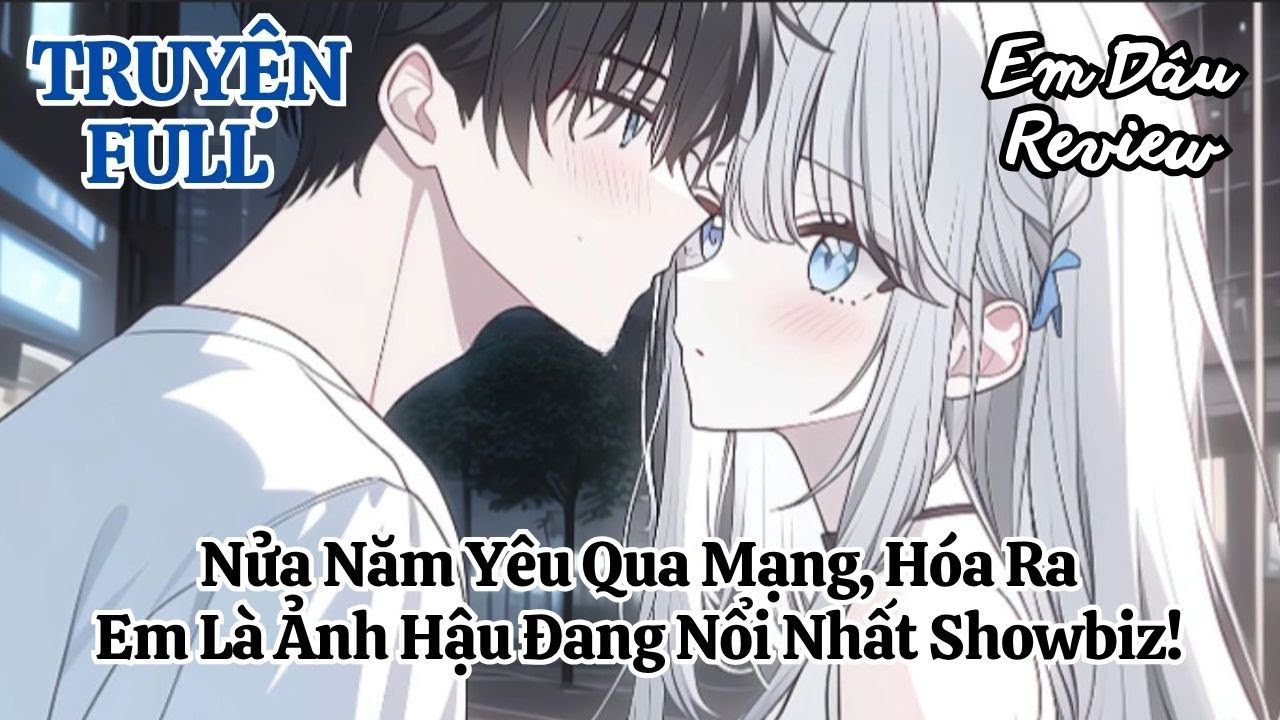 Full Nửa Năm Yêu Qua Mạng, Hóa Ra Em Là Ảnh Hậu Đang Nổi Nhất Showbiz!