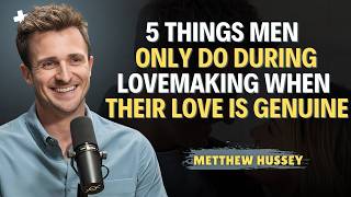 Celebrity 5 Things Men Only Do During Lovemaking When Their Love Is Genuine | Matthew Hussey Dating Advice Wealth