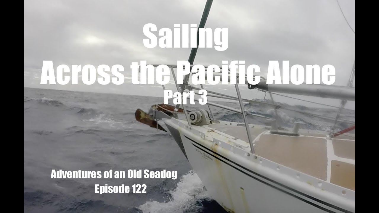 Sailing Across the Pacific Alone, pt3.  Adventures of an Old Seadog, ep122