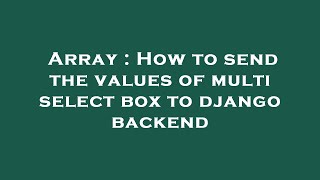 Array : How to send the values of multi select box to django backend