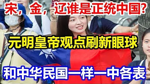 宋，金，辽谁是正统中国?元朝和明朝皇帝观点刷新眼球：和中华民国一样，一中各表 - 天天要闻