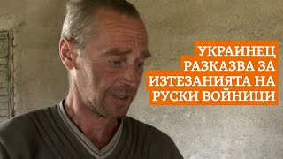 Изтезанията, на които е бил подложен един украинец от руски войници. Той разказва