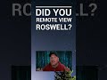 Did you ever remote view ROSWELL?