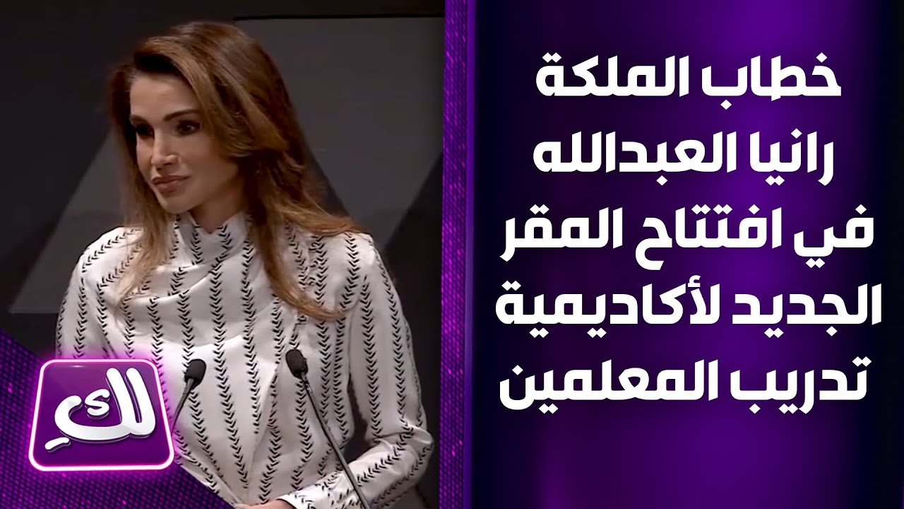 خطاب الملكة رانيا العبدالله في افتتاح المقر الجديد لأكاديمية تدريب المعلمين - لكِ