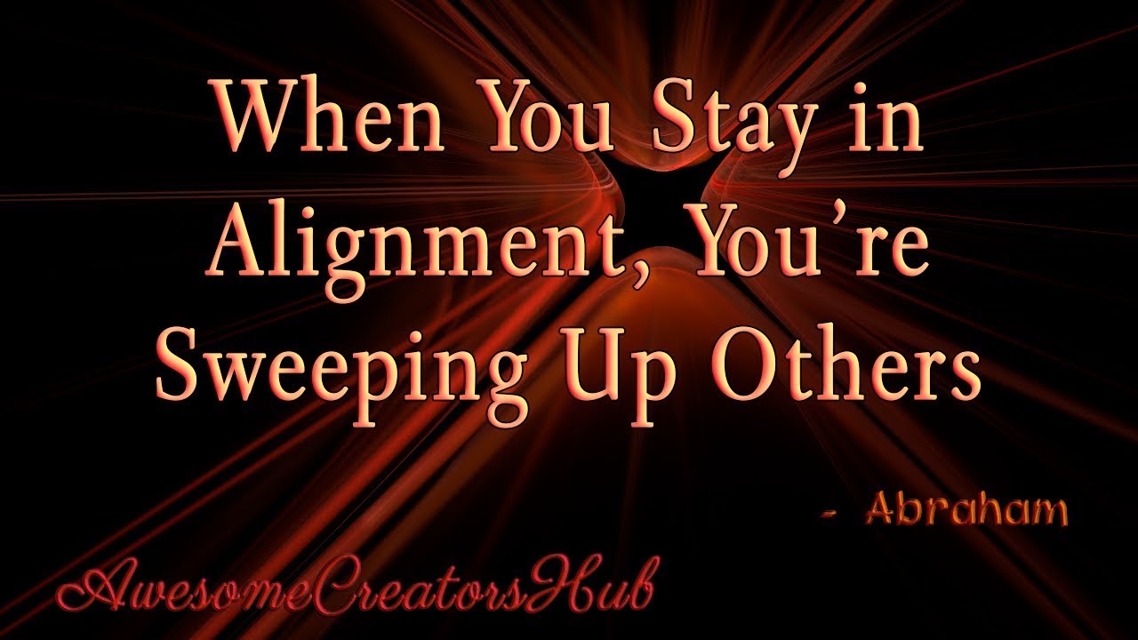 Abraham Hicks Snippet:  When You Stay in Alignment, You're Sweeping Up Others