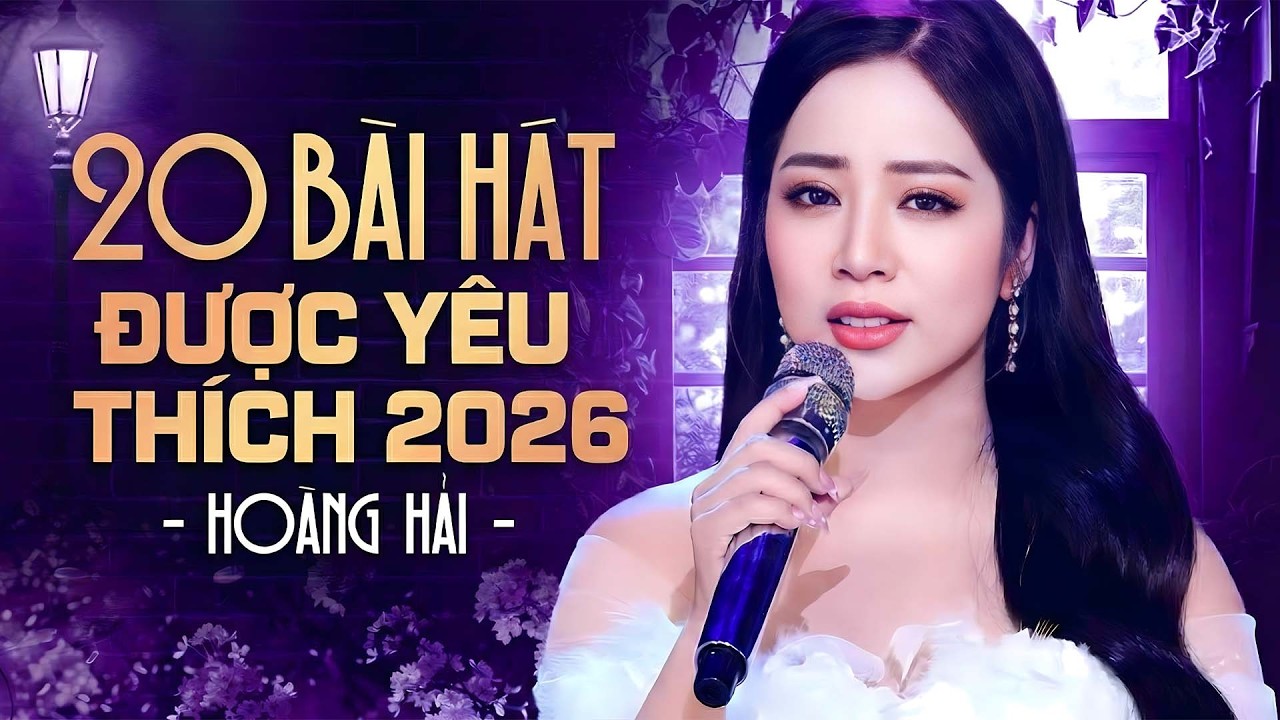 20 Bài Hát Được Yêu Thích Nhất 2026 - Hoàng Hải - Liên Khúc Thư Tình Em Gái & Tìm Lại Người Xưa