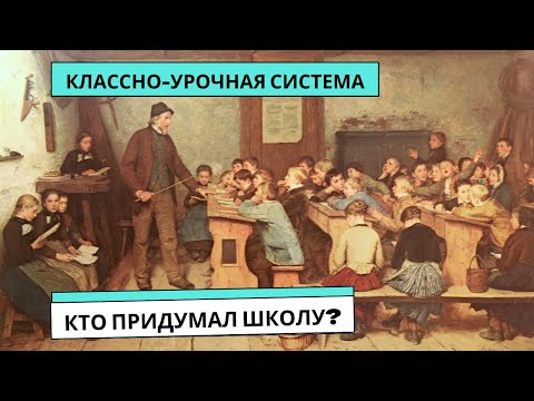 Классно-урочная система.  Кто придумал школу?