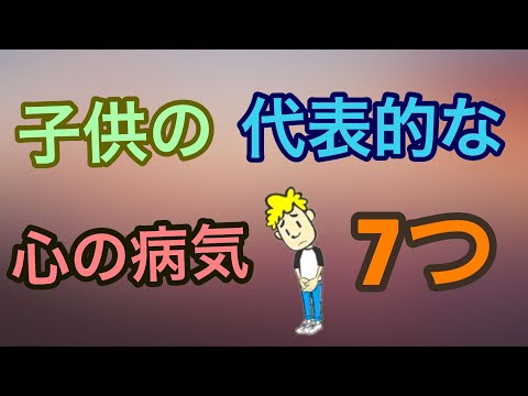 子供の代表的な心の病気 7つ