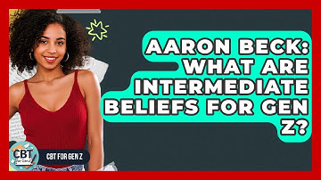 Aaron Beck: What Are Intermediate Beliefs For Gen Z? - CBT for Gen Z