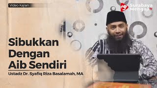 Sibukan Dengan Aib Diri Sendiri - Ustadz Dr  Syafiq Riza Basalamah, Lc , M A