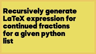 Recursively generate LaTeX expression for continued fractions for a given python  (1 answer)