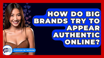 How Do Big Brands Try To Appear Authentic Online? - Everyday-Networking