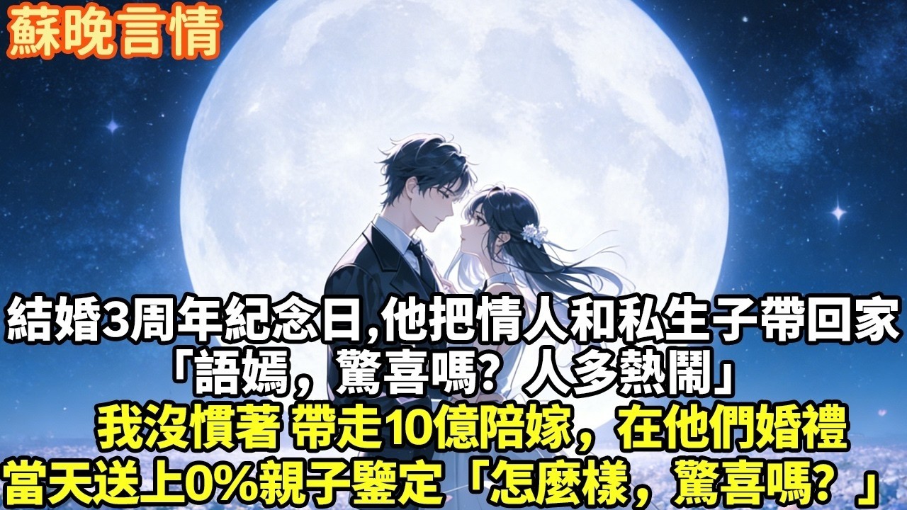 結婚三周年紀念日他把情人和私生子帶回家「語嫣，驚喜嗎？人多熱鬧」我沒慣著 帶走10億陪嫁，在他們婚禮當天送上0%親子鑒定「怎麼樣，驚喜嗎」#豪門言情#為人處世#大女主