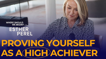 Constantly Proving Yourself as a High Achiever: Where Should We Begin? with Esther Perel