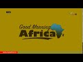 GOOD MORNING AFRICA EDITION 21st JULY 2025 GOOD MORNING AFRICA EDITION 21st JULY 2025
