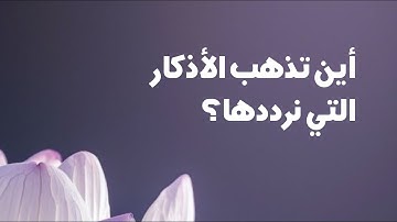 أين تذهب الأذكار التي نرددها؟