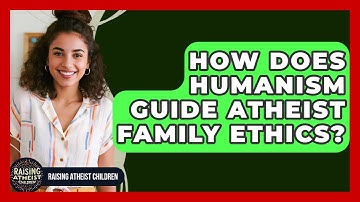 How Does Humanism Guide Atheist Family Ethics? - Raising Atheist Children