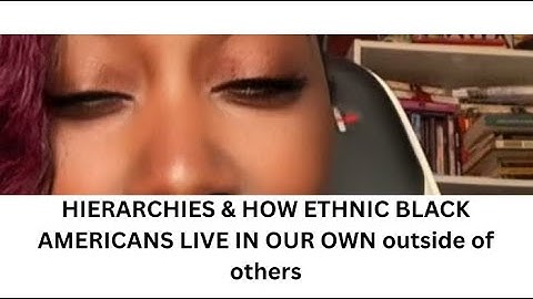 HIERARCHIES & HOW ETHNIC BLACK AMERICANS LIVE IN OUR OWN outside of others
