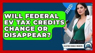 Will Federal EV Tax Credits Change Or Disappear - Electric Vehicle Insiders
