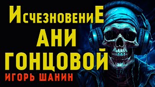 ИСЧЕЗНОВЕНИЕ АНИ ГОНЦОВОЙ | ИСТОРИЯ НА НОЧЬ ДЛЯ ВСЕХ ЛЮБИТЕЛЕЙ МИСТИКИ И УЖАСОВ | АУДИО-ФИЛЬМ